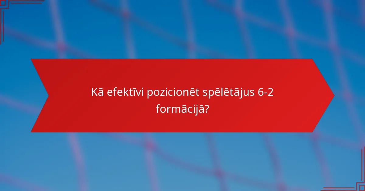 Kā efektīvi pozicionēt spēlētājus 6-2 formācijā?