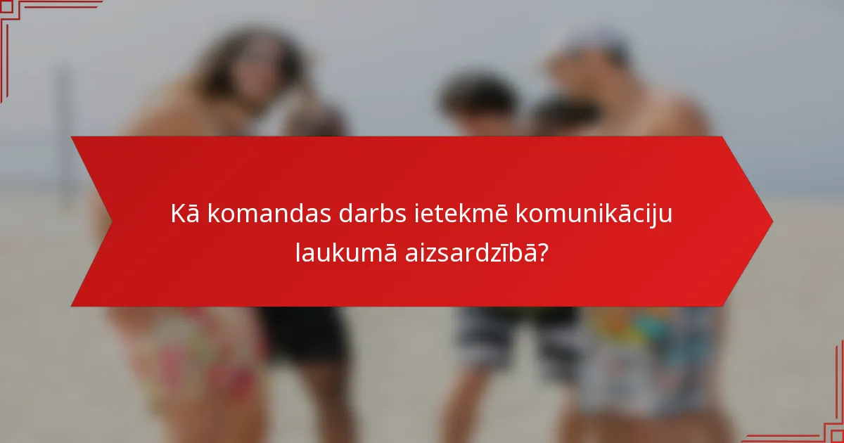 Kā komandas darbs ietekmē komunikāciju laukumā aizsardzībā?