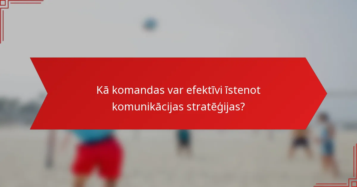 Kā komandas var efektīvi īstenot komunikācijas stratēģijas?