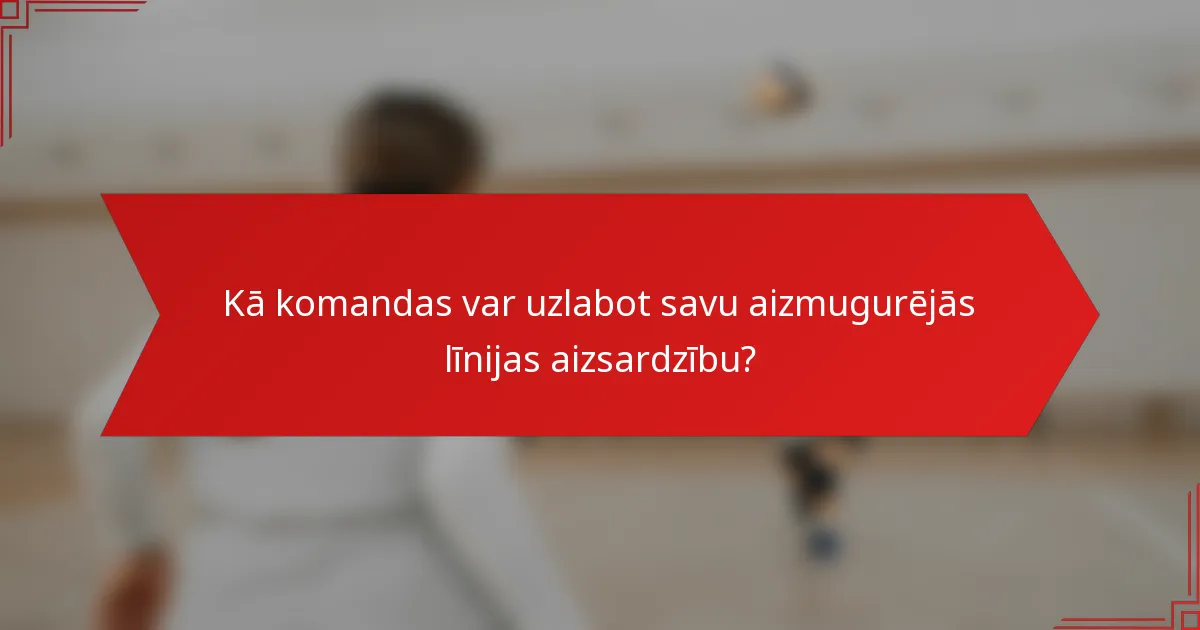 Kā komandas var uzlabot savu aizmugurējās līnijas aizsardzību?