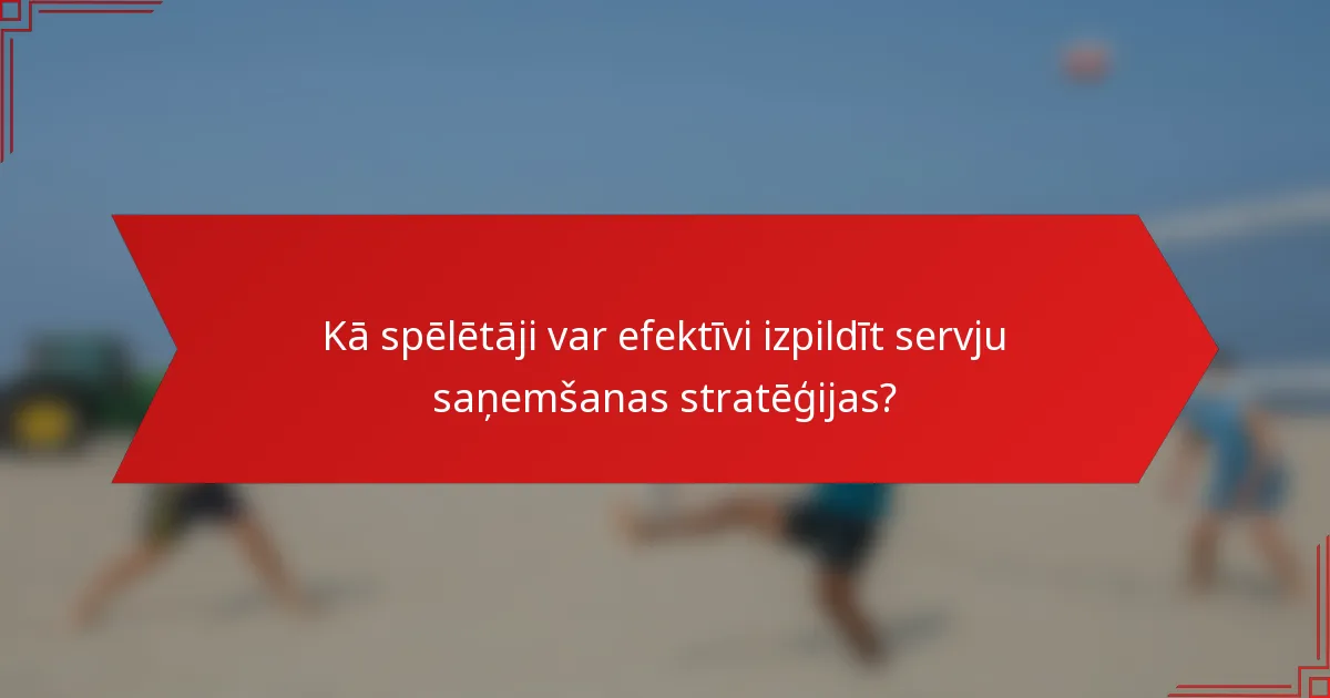 Kā spēlētāji var efektīvi izpildīt servju saņemšanas stratēģijas?