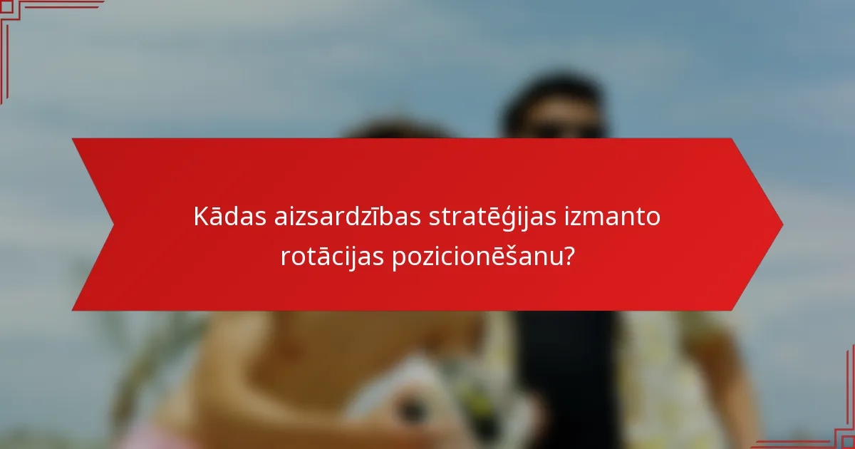 Kādas aizsardzības stratēģijas izmanto rotācijas pozicionēšanu?