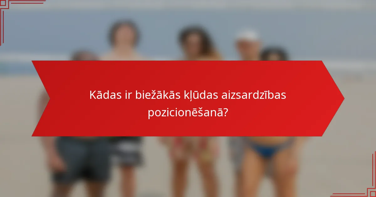 Kādas ir biežākās kļūdas aizsardzības pozicionēšanā?
