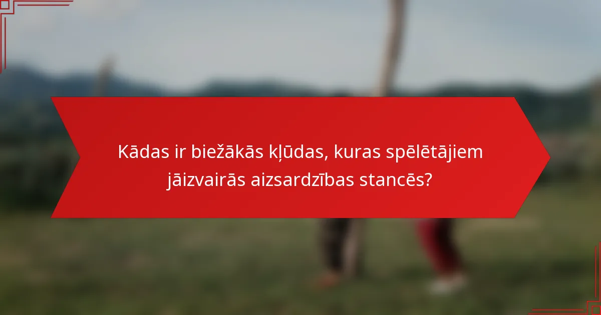Kādas ir biežākās kļūdas, kuras spēlētājiem jāizvairās aizsardzības stancēs?