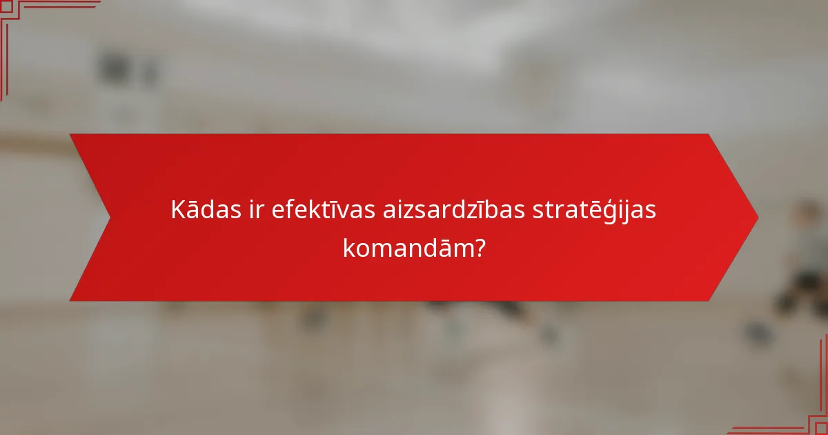 Kādas ir efektīvas aizsardzības stratēģijas komandām?