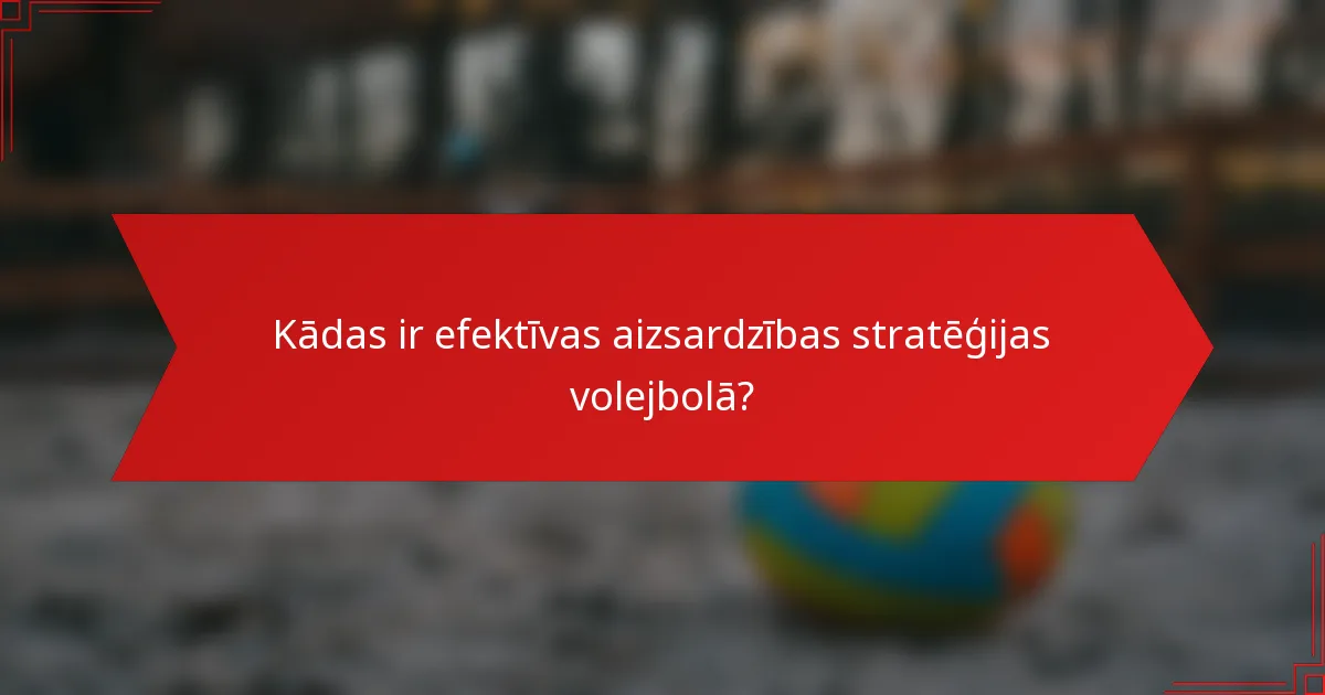 Kādas ir efektīvas aizsardzības stratēģijas volejbolā?