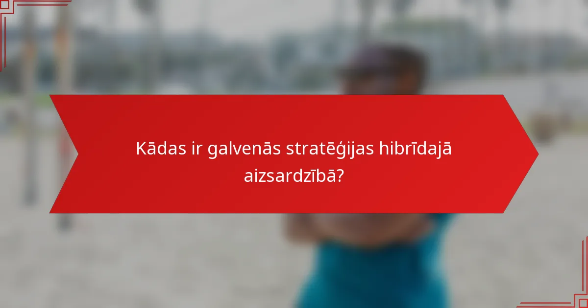 Kādas ir galvenās stratēģijas hibrīdajā aizsardzībā?
