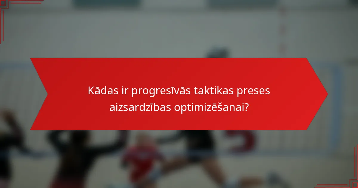Kādas ir progresīvās taktikas preses aizsardzības optimizēšanai?