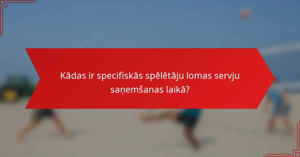 Kādas ir specifiskās spēlētāju lomas servju saņemšanas laikā?