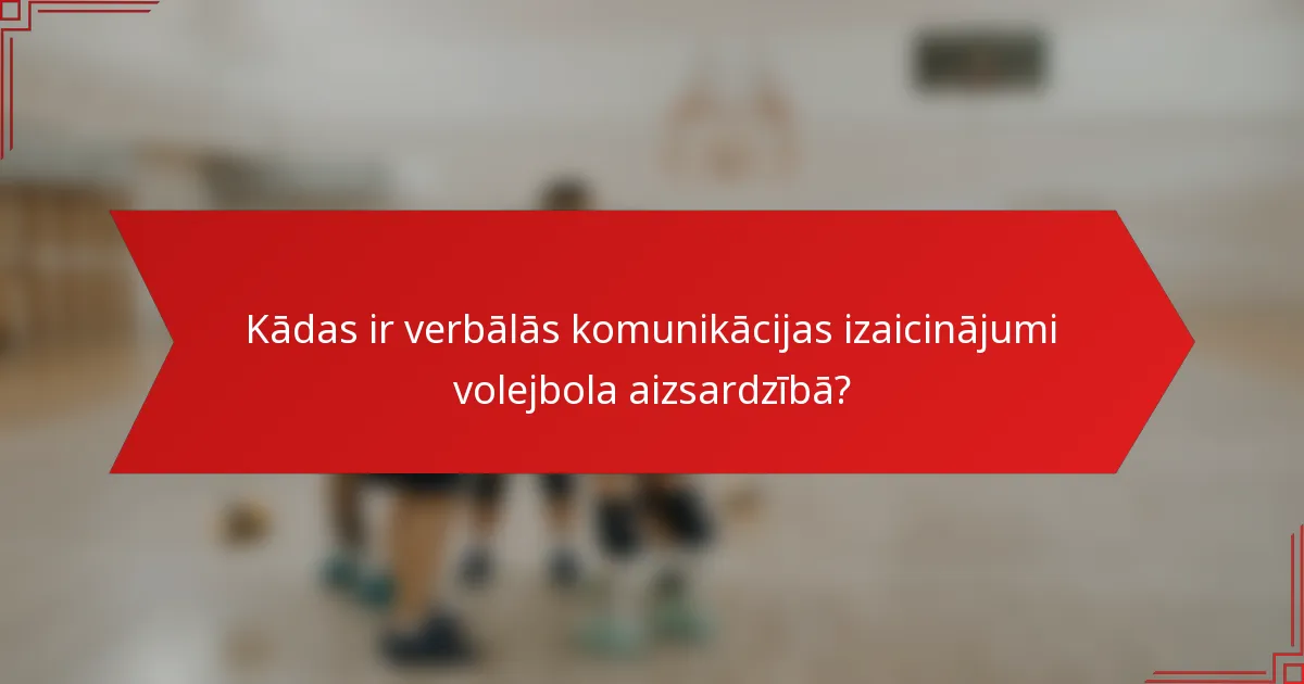 Kādas ir verbālās komunikācijas izaicinājumi volejbola aizsardzībā?