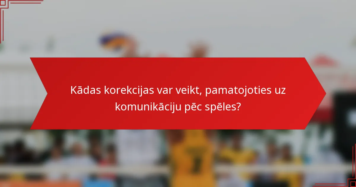 Kādas korekcijas var veikt, pamatojoties uz komunikāciju pēc spēles?