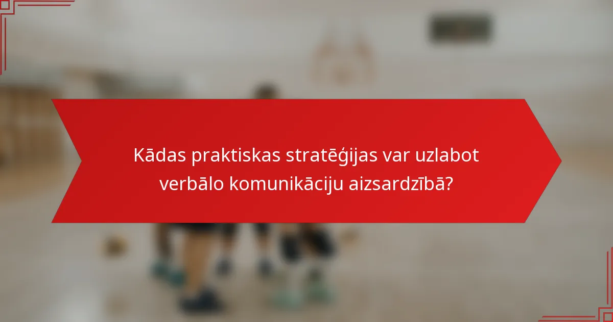 Kādas praktiskas stratēģijas var uzlabot verbālo komunikāciju aizsardzībā?