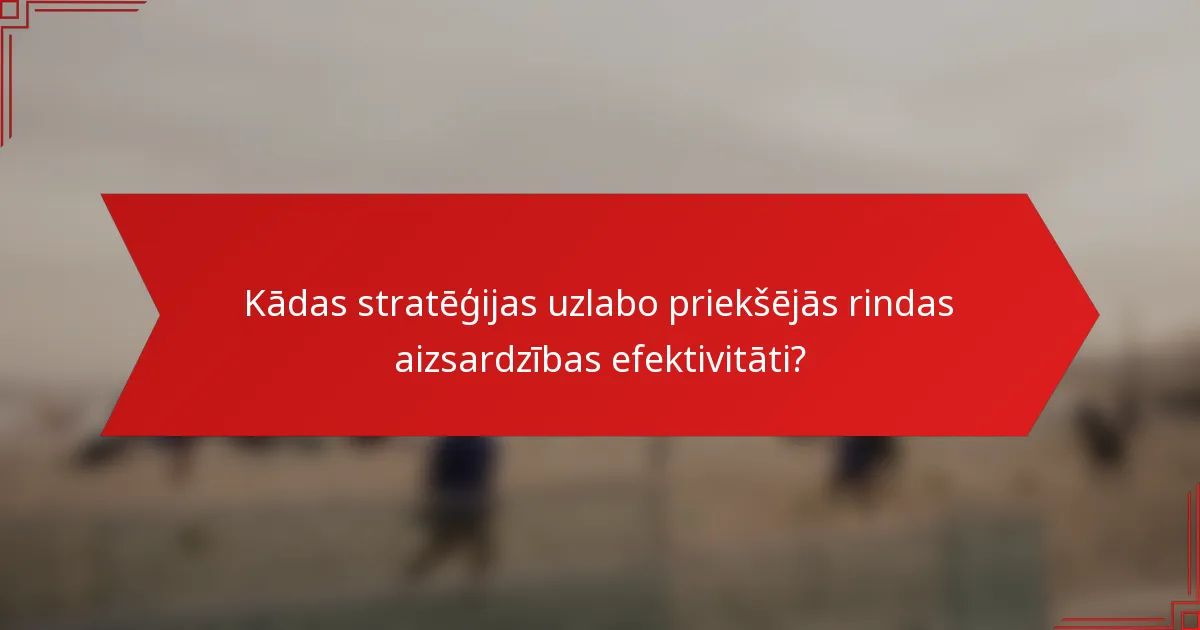 Kādas stratēģijas uzlabo priekšējās rindas aizsardzības efektivitāti?