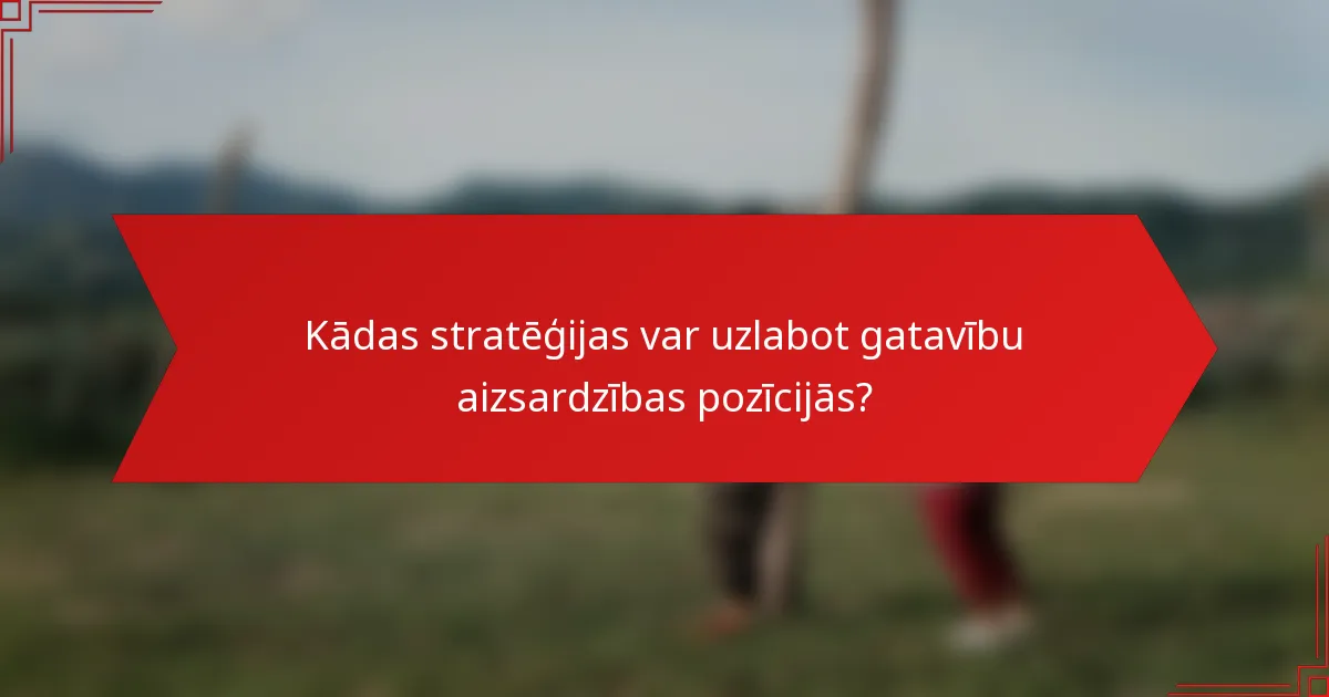 Kādas stratēģijas var uzlabot gatavību aizsardzības pozīcijās?