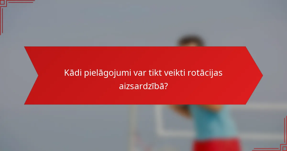 Kādi pielāgojumi var tikt veikti rotācijas aizsardzībā?