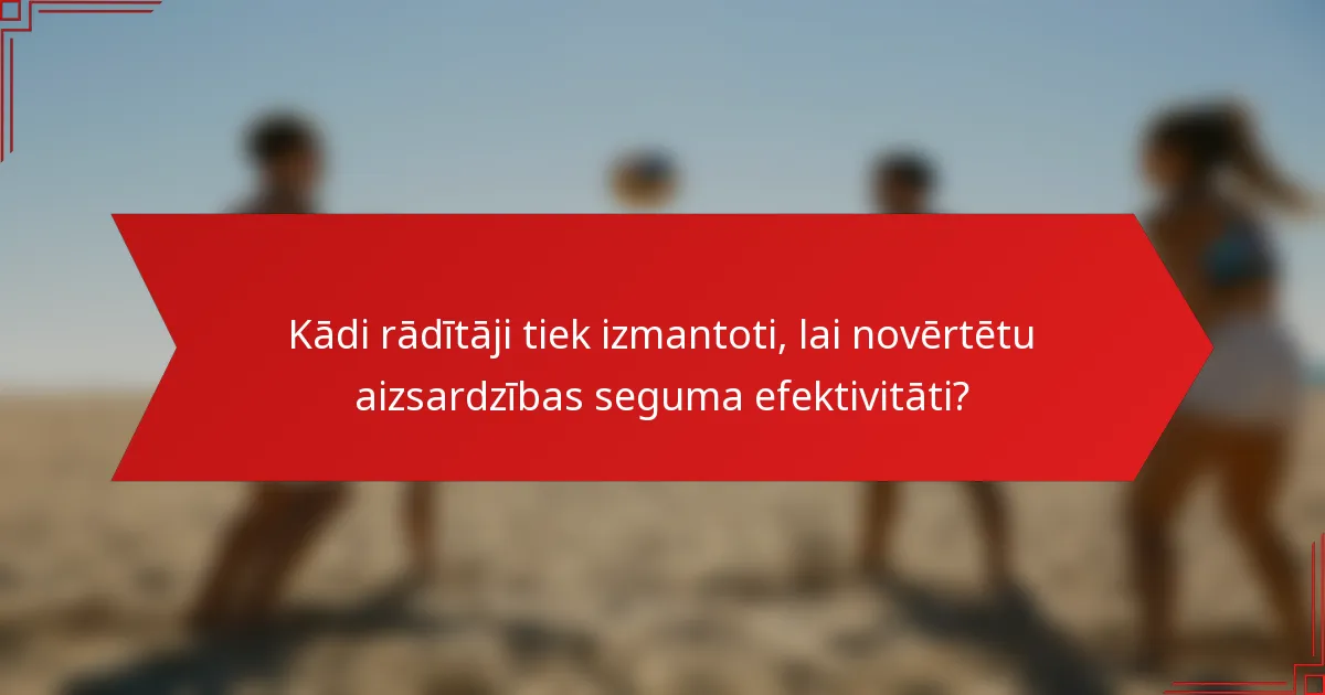 Kādi rādītāji tiek izmantoti, lai novērtētu aizsardzības seguma efektivitāti?
